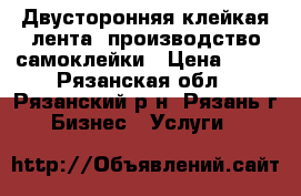 Двусторонняя клейкая лента, производство самоклейки › Цена ­ 50 - Рязанская обл., Рязанский р-н, Рязань г. Бизнес » Услуги   